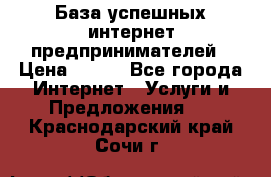 База успешных интернет предпринимателей › Цена ­ 600 - Все города Интернет » Услуги и Предложения   . Краснодарский край,Сочи г.